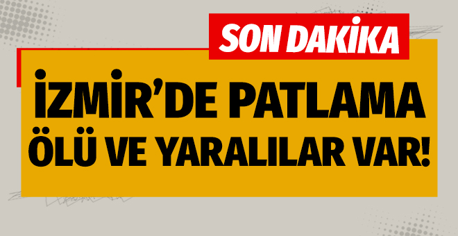 İzmir'de patlama: Ölü ve yaralılar var!